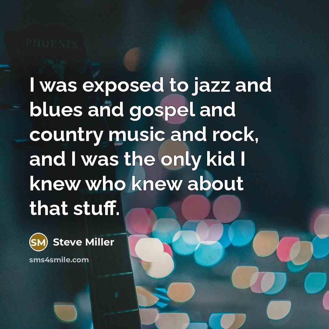 “I was exposed to jazz and blues and gospel and…” quote by Steve Miller
