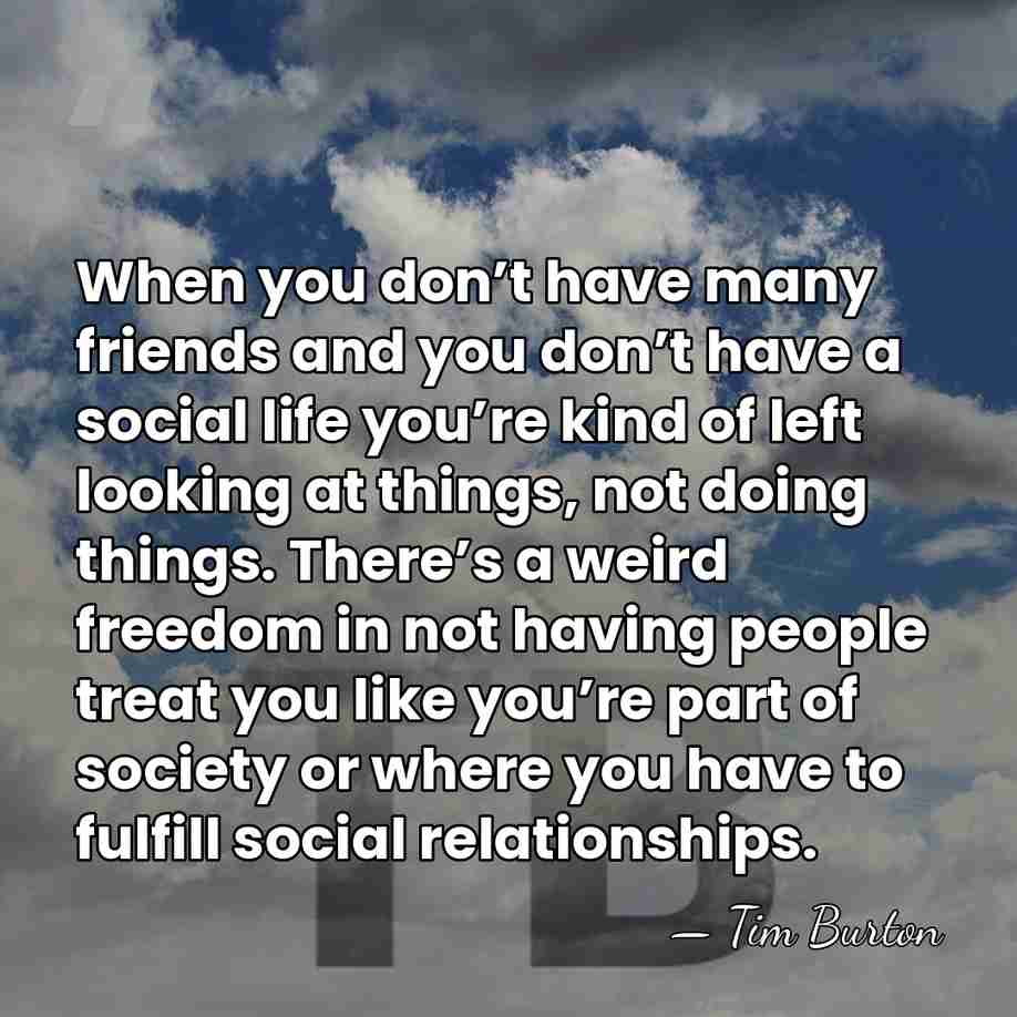 When you don’t have many friends and you don’t have a social&hellip; - Tim Burton