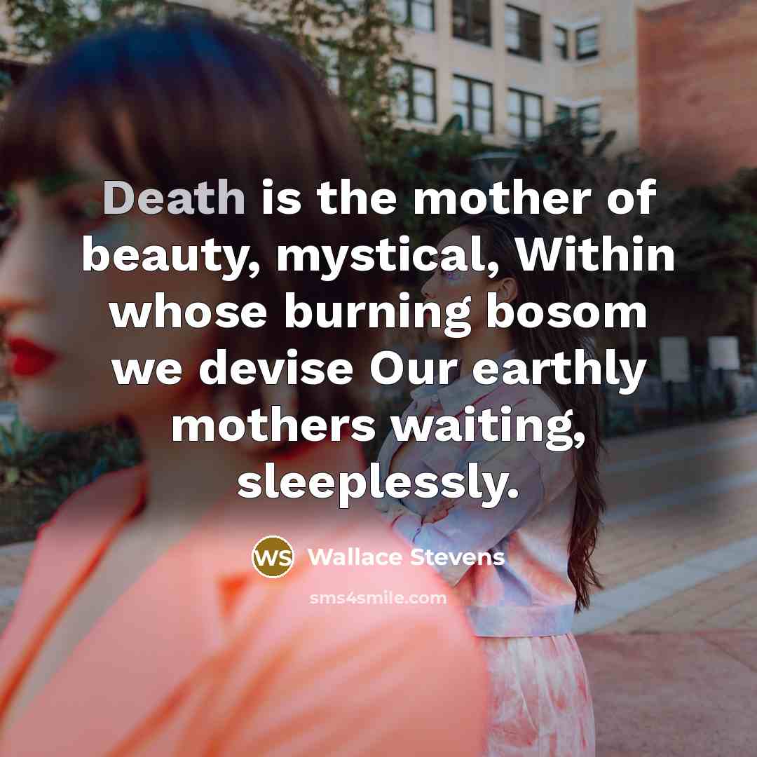 “Death is the mother of beauty, mystical, Within whose burning…” quote by Wallace Stevens