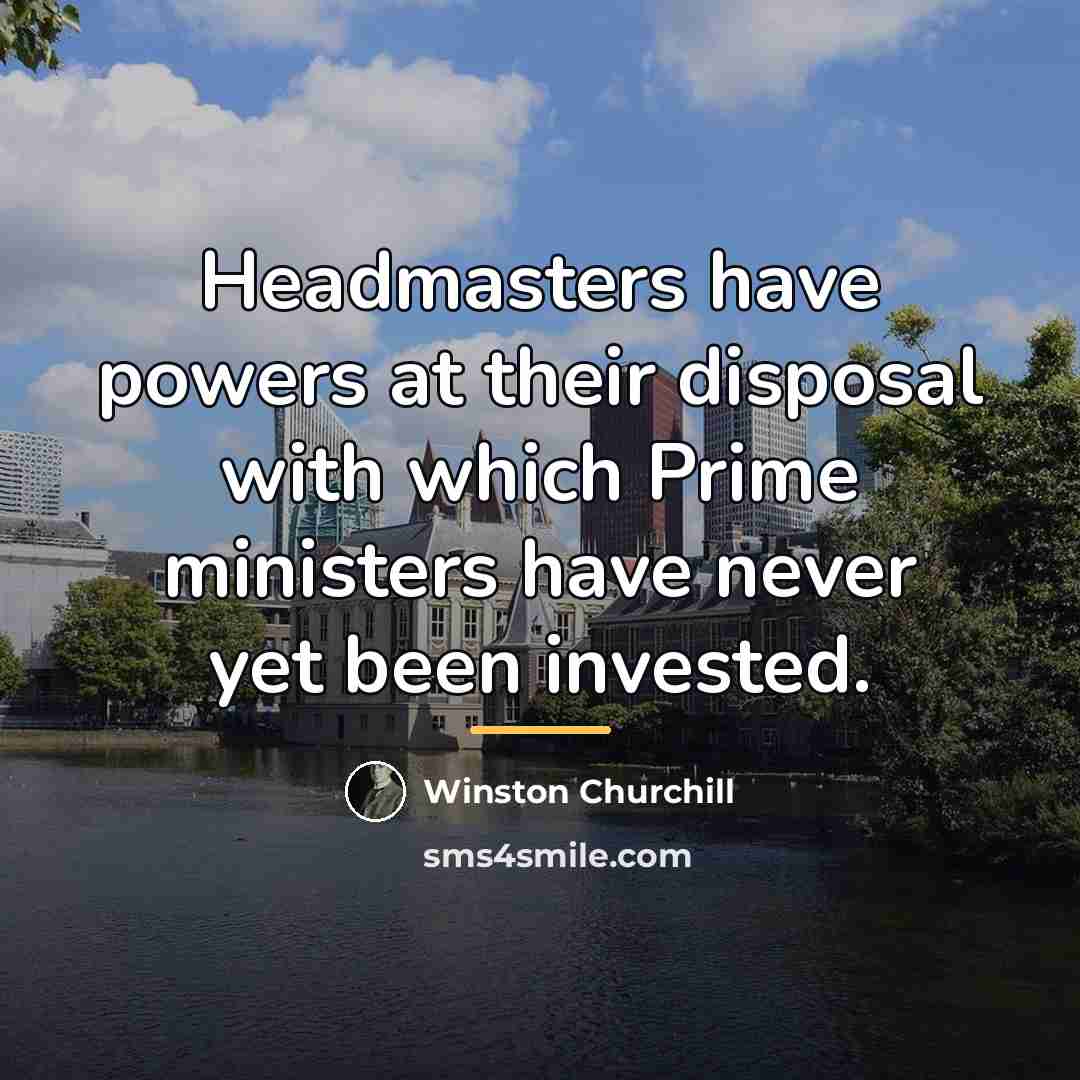 “Headmasters have powers at their disposal with which Prime ministers…” quote by Winston Churchill
