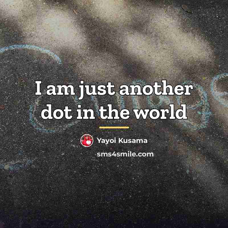 “I am just another dot in the world…” quote by Yayoi Kusama