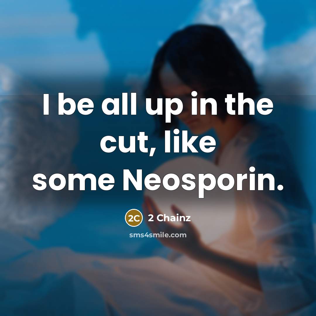 “I be all up in the cut, like some Neosporin.” quote by 2 Chainz