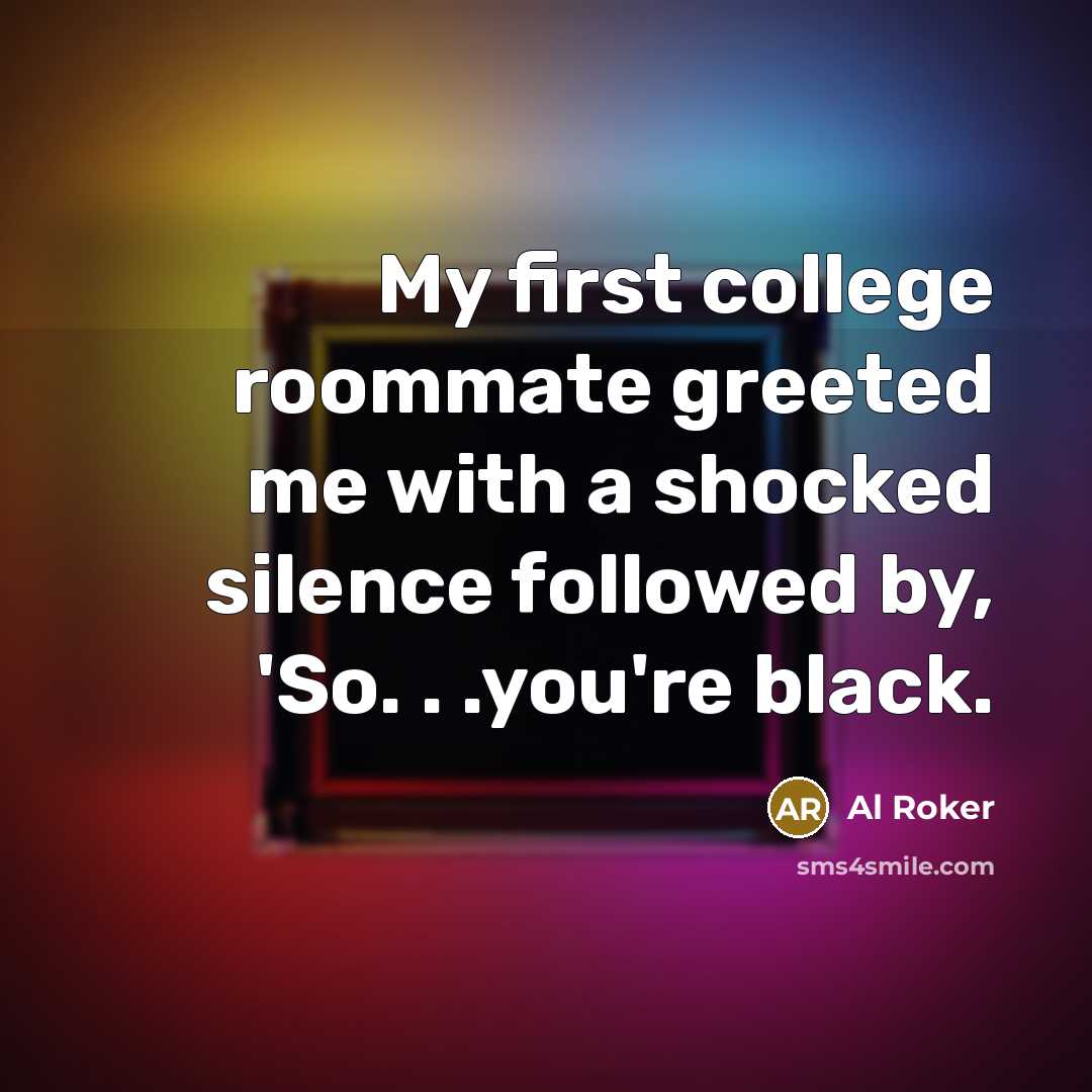 “My first college roommate greeted me with a shocked silence…” quote by Al Roker