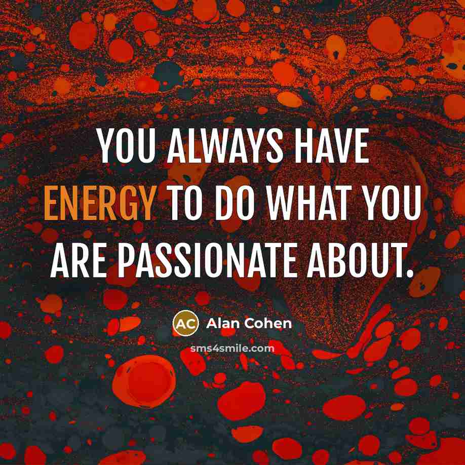 “You always have energy to do what you are passionate…” quote by Alan Cohen