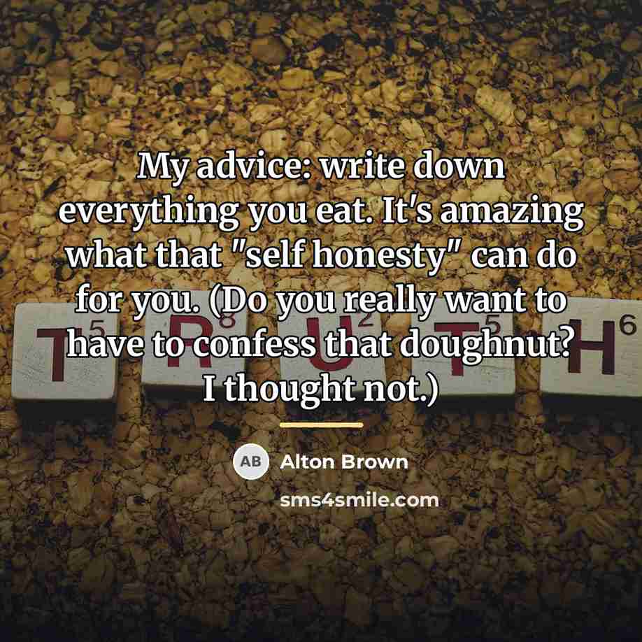 “My advice: write down everything you eat. It's amazing what…” quote by Alton Brown