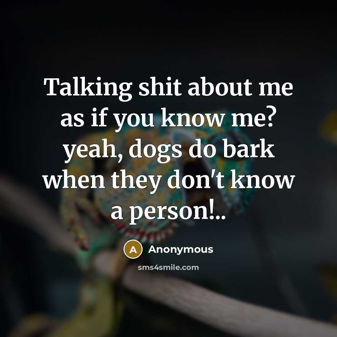 “Talking shit about me as if you know me? yeah, dogs do bark when they don't know a person!..” quote by Anonymous