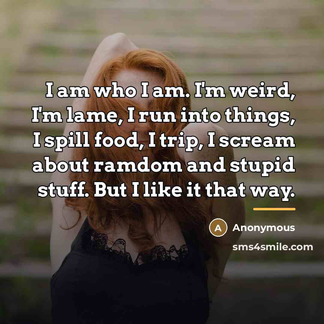 “I am who I am. I'm weird, I'm lame, I…” quote by Anonymous