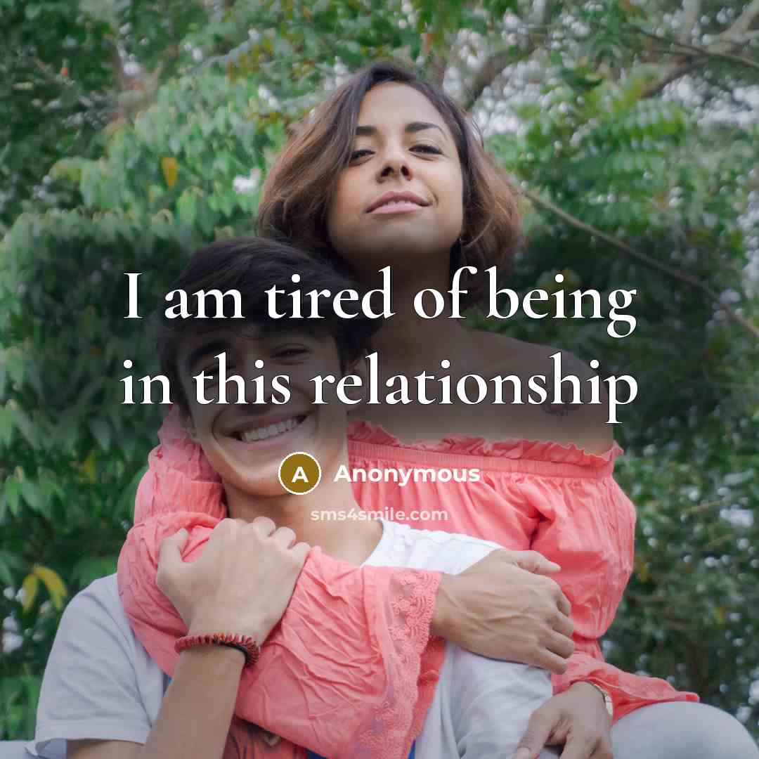 “I am tired of being in this relationship…” quote by Anonymous