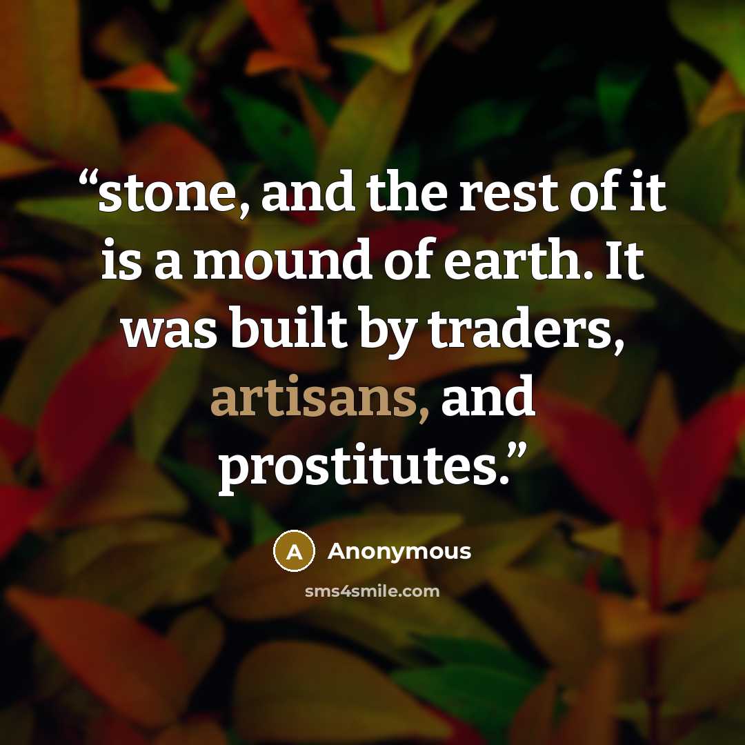 “stone, and the rest of it is a mound of earth. It was built by traders, artisans, and prostitutes.” quote by Anonymous