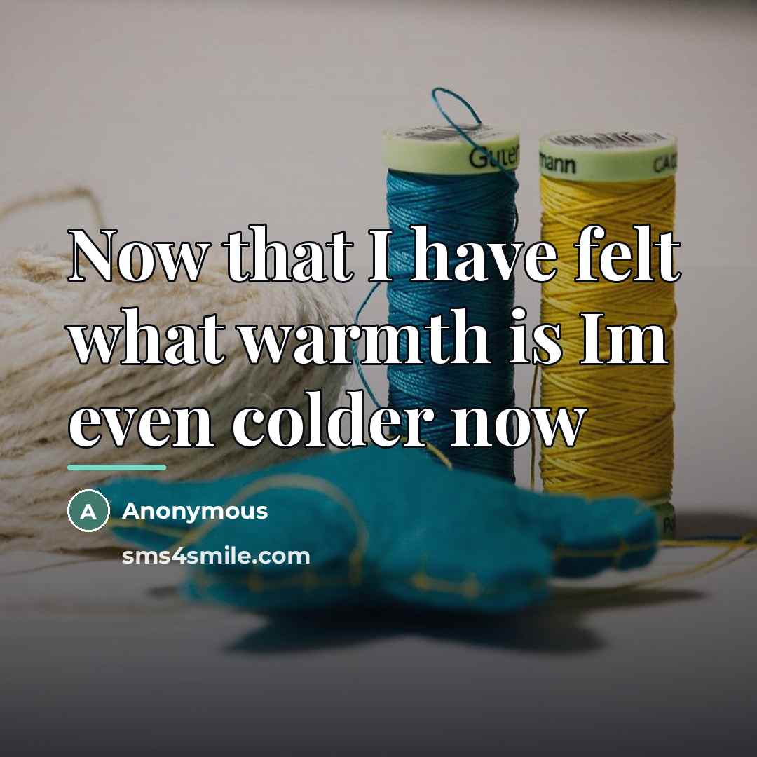 “Now that I have felt what warmth is Im even…” quote by Anonymous