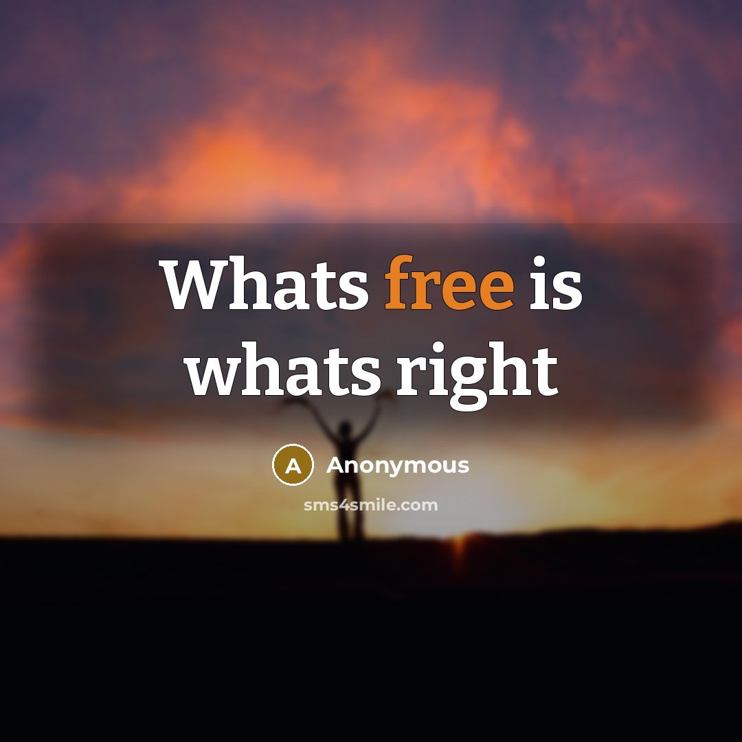 “Whats free is whats right…” quote by Anonymous