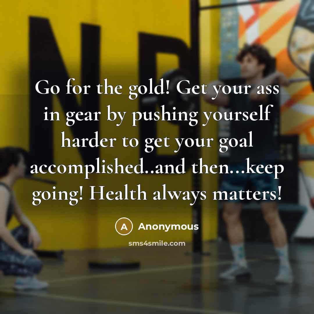 “Go for the gold! Get your ass in gear by…” quote by Anonymous