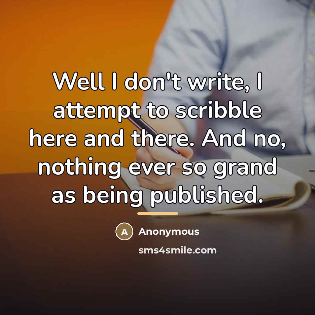“Well I don't write, I attempt to scribble here and…” quote by Anonymous