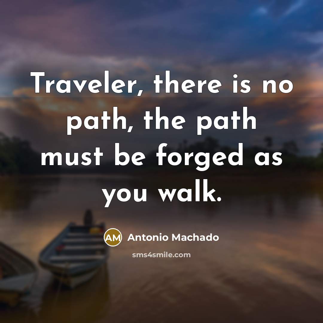 “Traveler, there is no path, the path must be forged…” quote by Antonio Machado