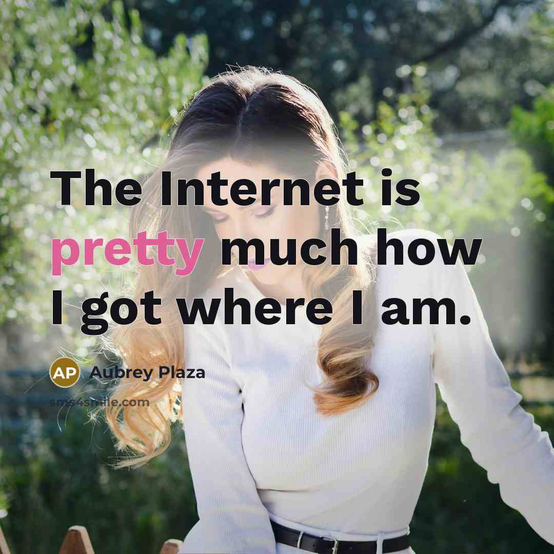 “The Internet is pretty much how I got where I…” quote by Aubrey Plaza