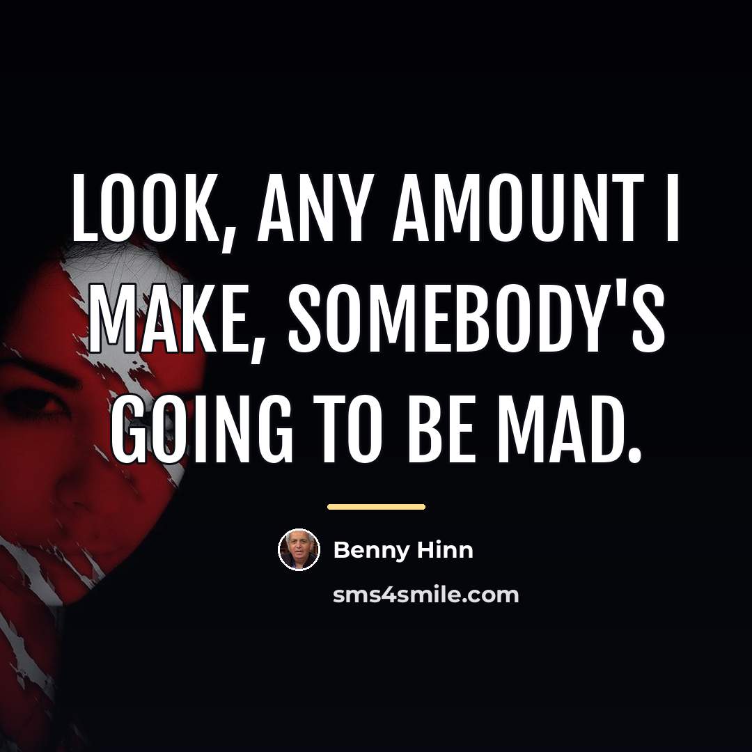 “Look, any amount I make, somebody's going to be mad.…” quote by Benny Hinn
