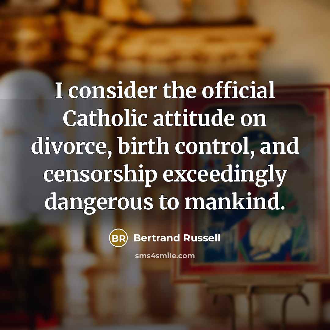 “I consider the official Catholic attitude on divorce, birth control,…” quote by Bertrand Russell