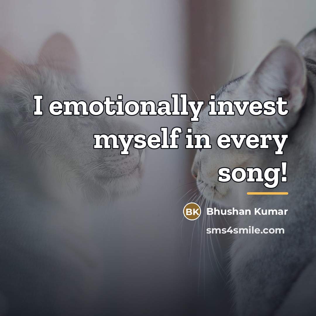 “I emotionally invest myself in every song!…” quote by Bhushan Kumar