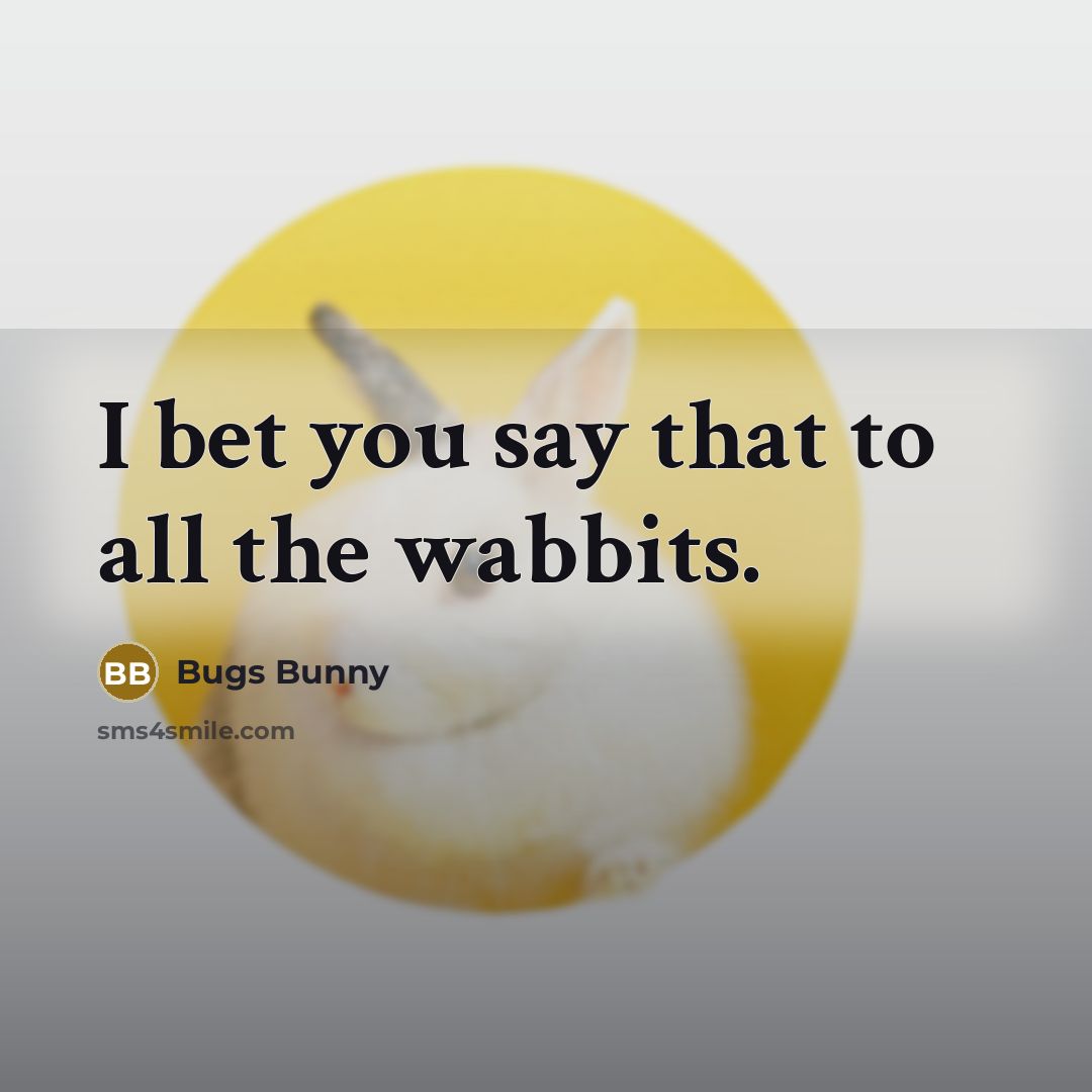 “I bet you say that to all the wabbits.” quote by Bugs Bunny