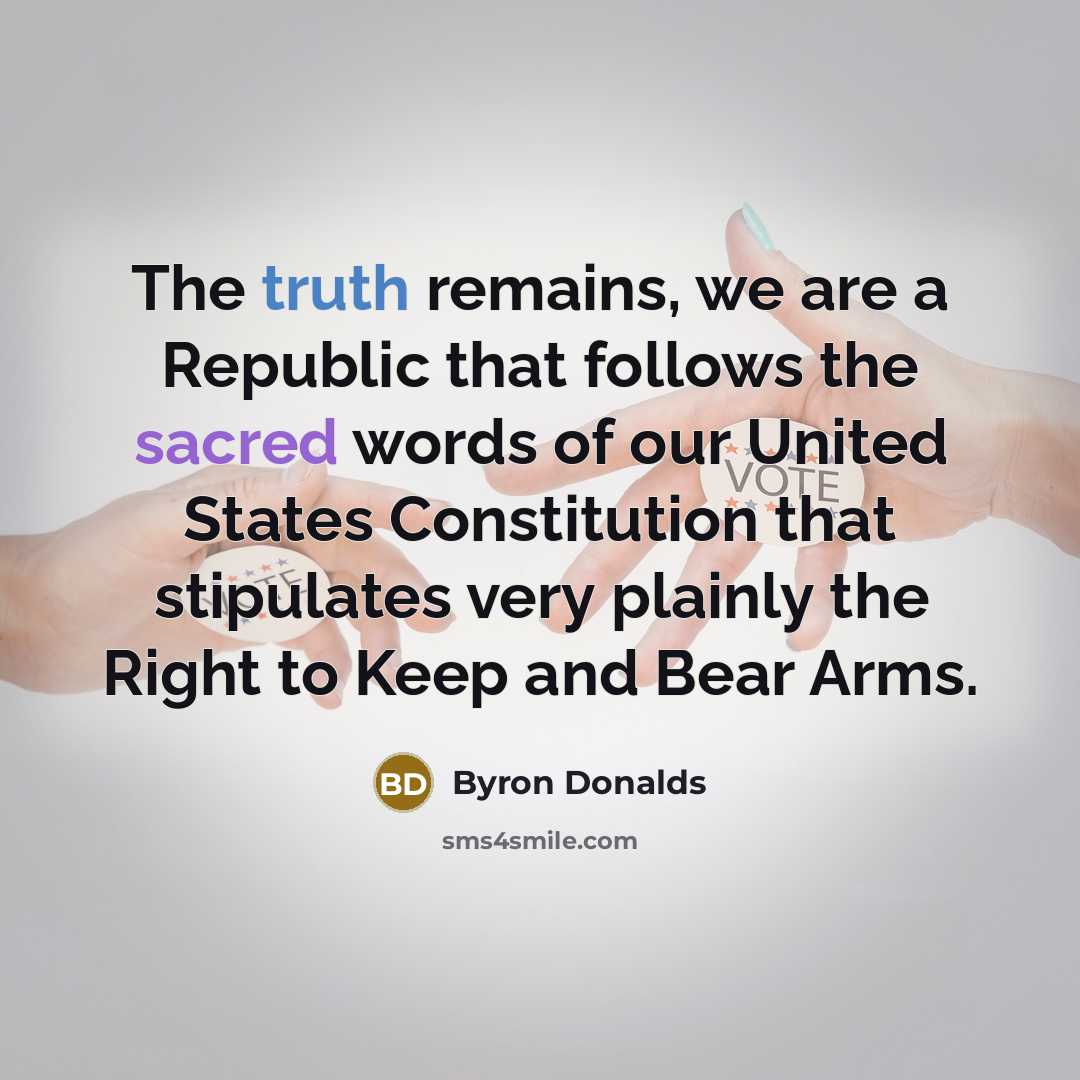 “The truth remains, we are a Republic that follows the sacred words of our United States Constitution that stipulates very plainly the Right to Keep and Bear Arms.” quote by Byron Donalds