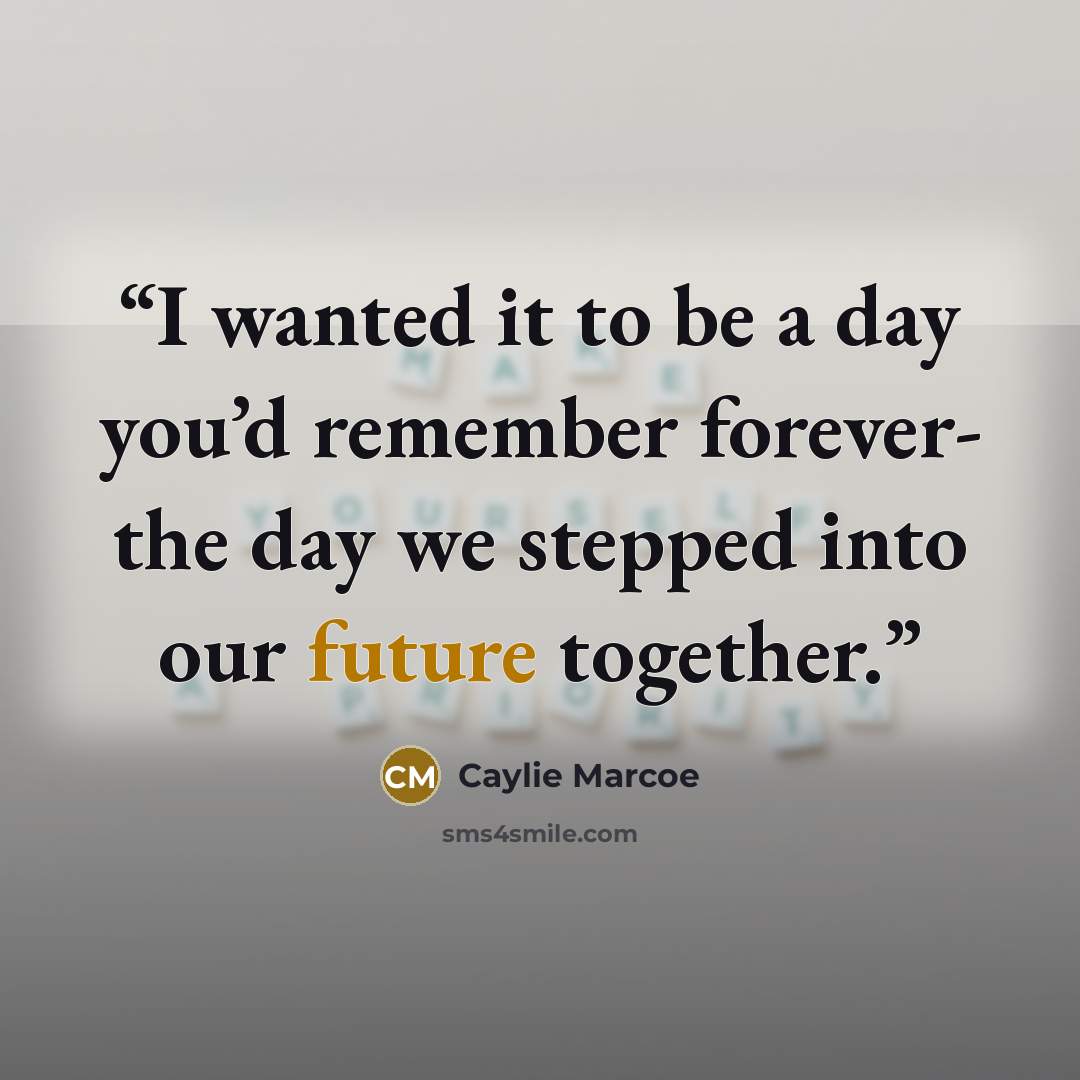 “I wanted it to be a day you’d remember forever- the day we stepped into our future together.” quote by Caylie Marcoe