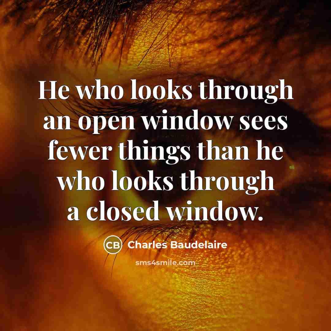 “He who looks through an open window sees fewer things than he who looks through a closed window.” quote by Charles Baudelaire
