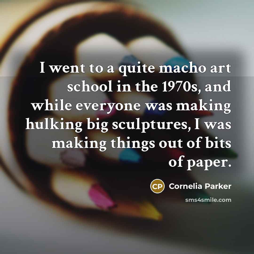 “I went to a quite macho art school in the…” quote by Cornelia Parker