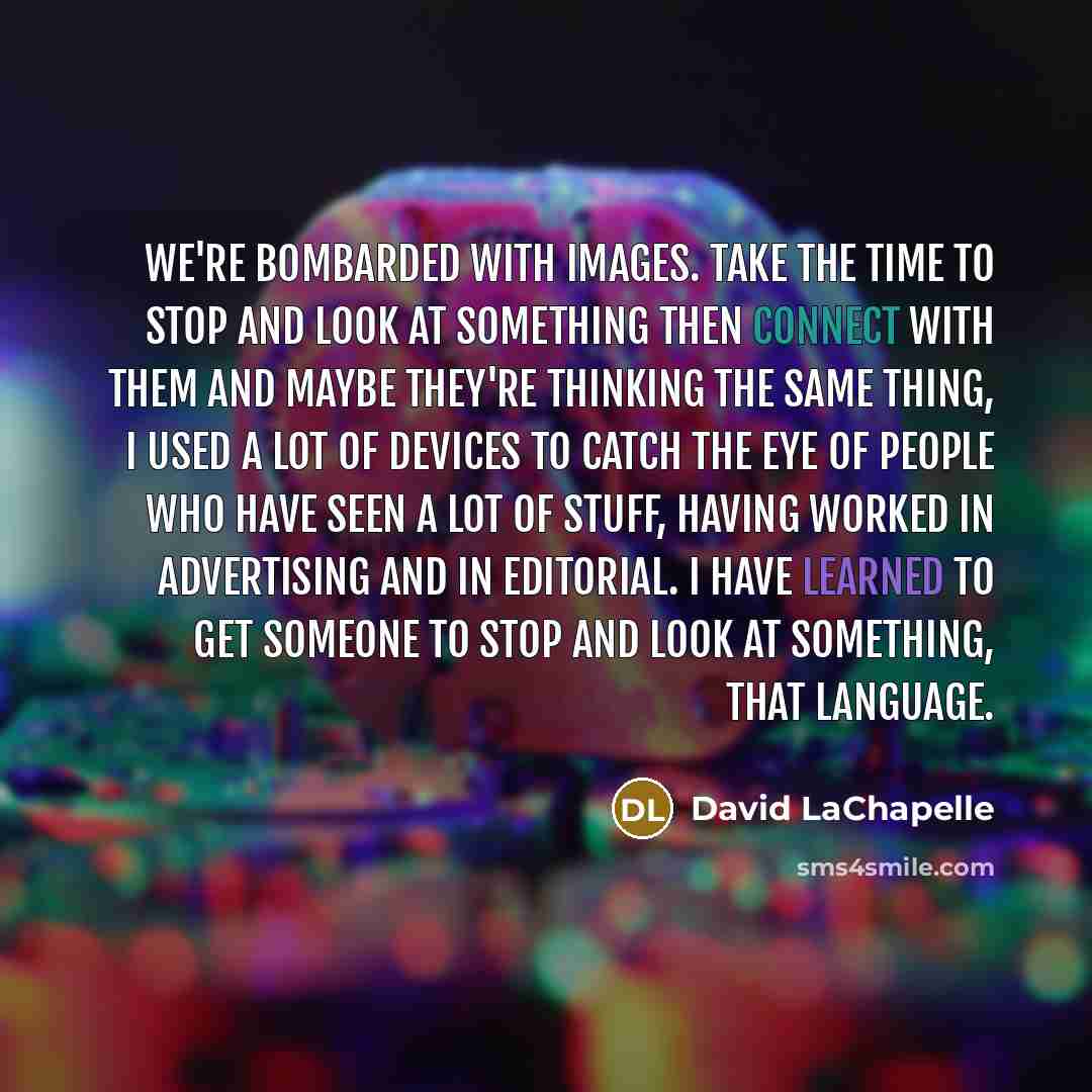 “We're bombarded with images. Take the time to stop and…” quote by David LaChapelle