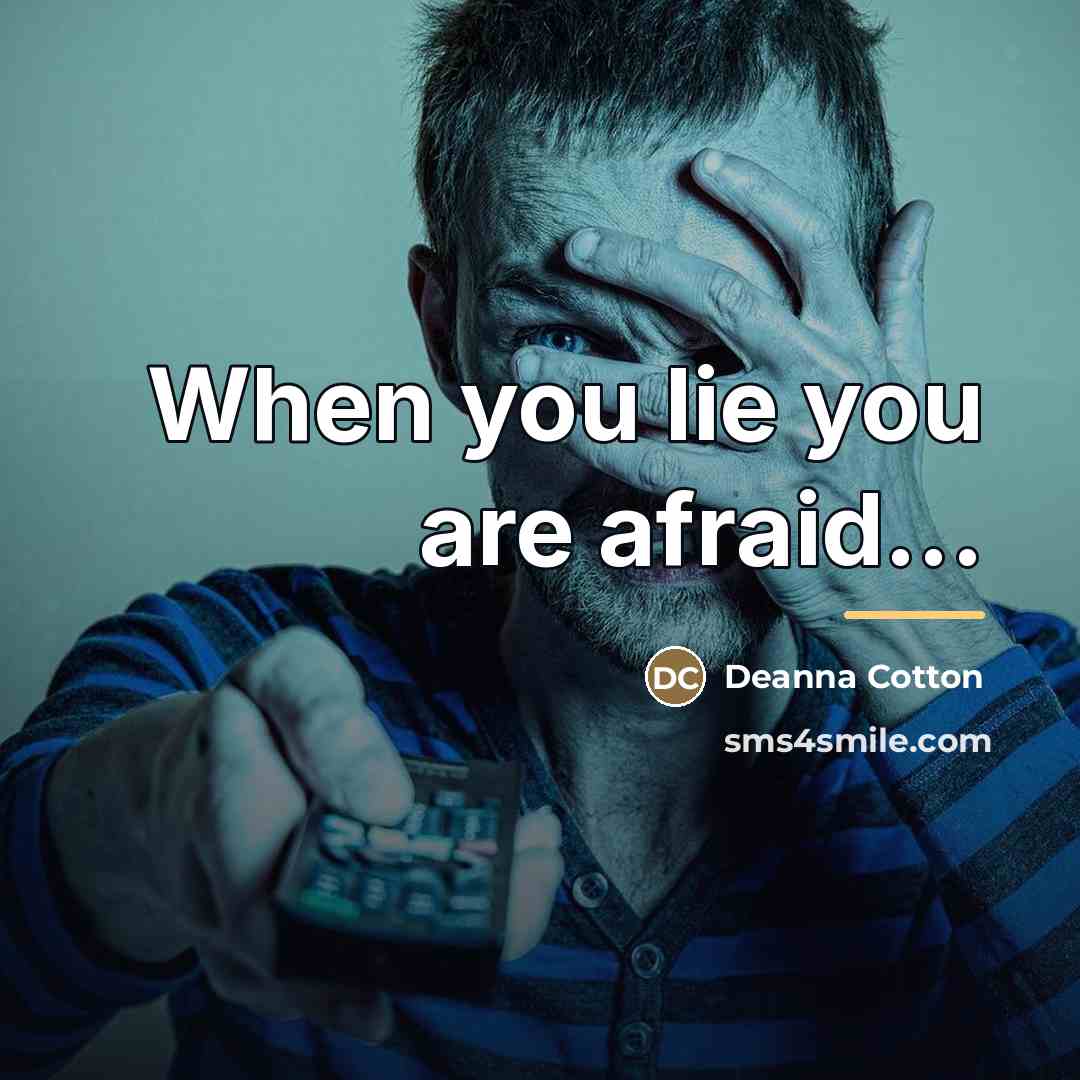 “When you lie you are afraid...…” quote by Deanna Cotton