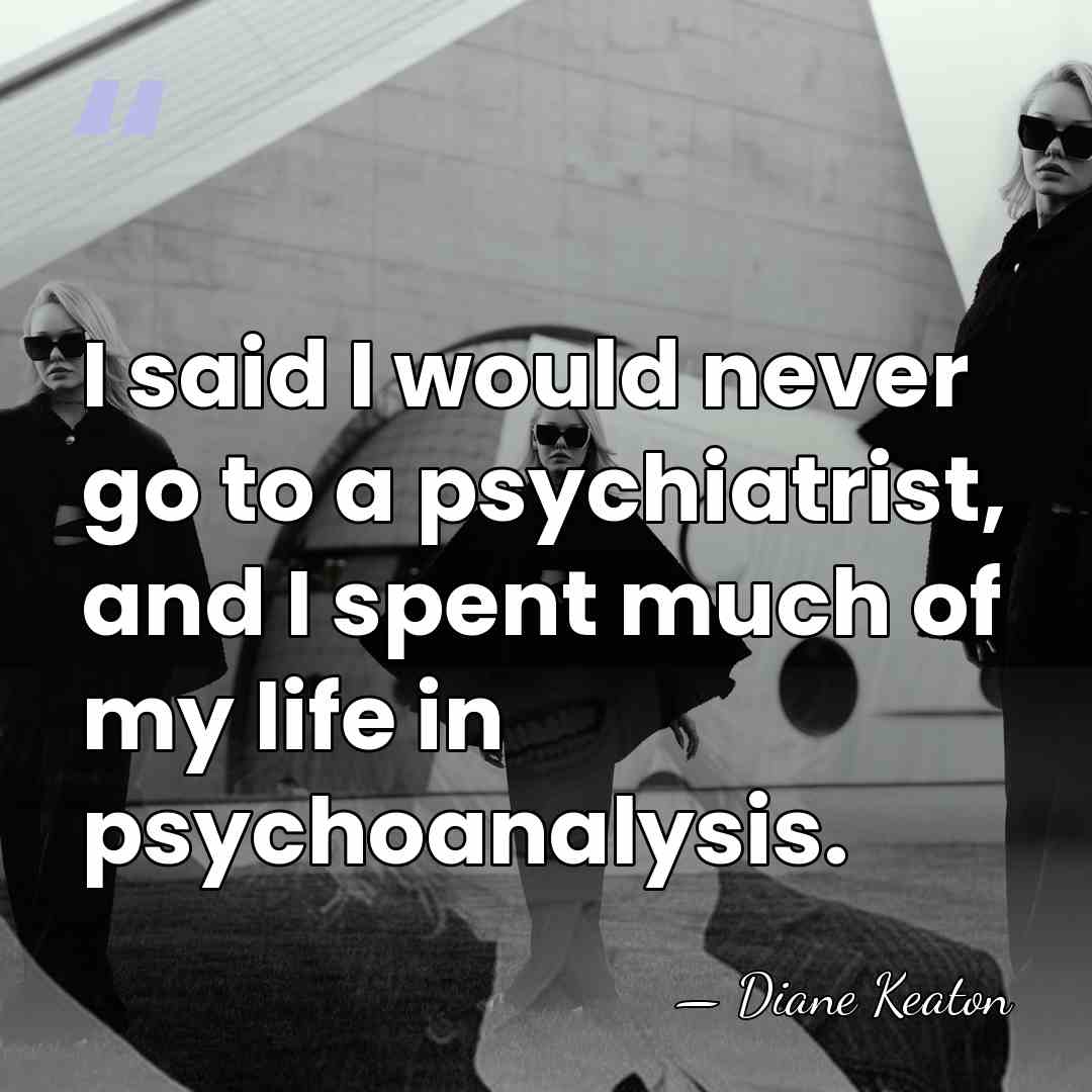 I said I would never go to a psychiatrist, and I spent&hellip; - Diane Keaton
