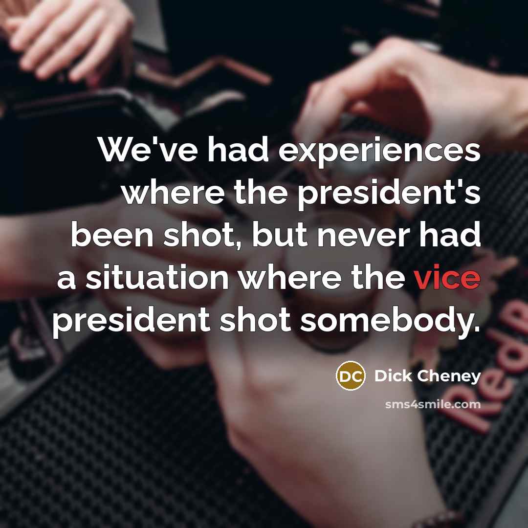 “We've had experiences where the president's been shot, but never…” quote by Dick Cheney