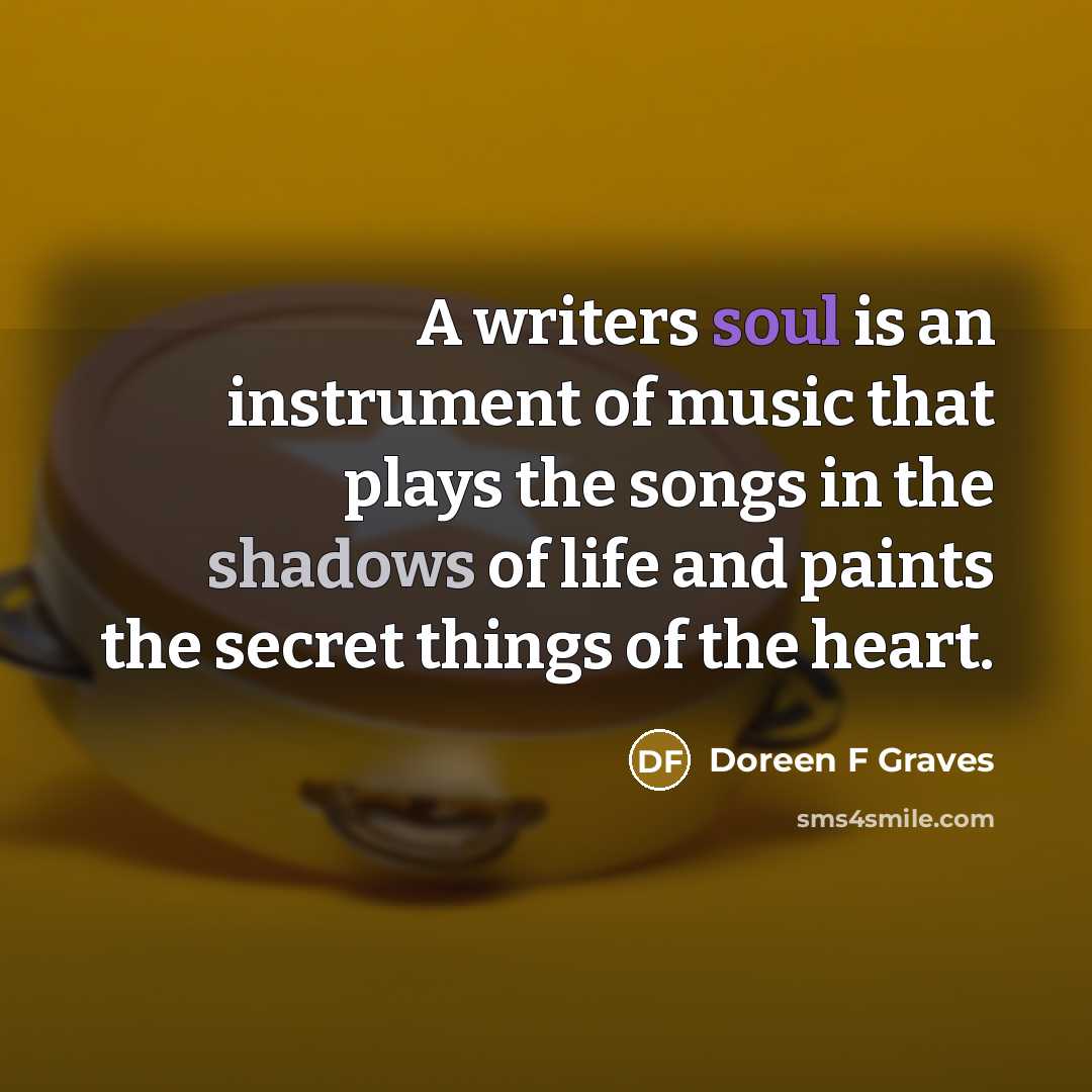 “A writers soul is an instrument of music that plays…” quote by Doreen F Graves