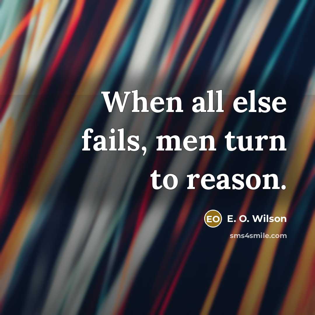 “When all else fails, men turn to reason.…” quote by E. O. Wilson