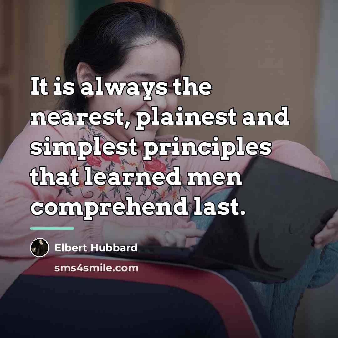 “It is always the nearest, plainest and simplest principles that…” quote by Elbert Hubbard