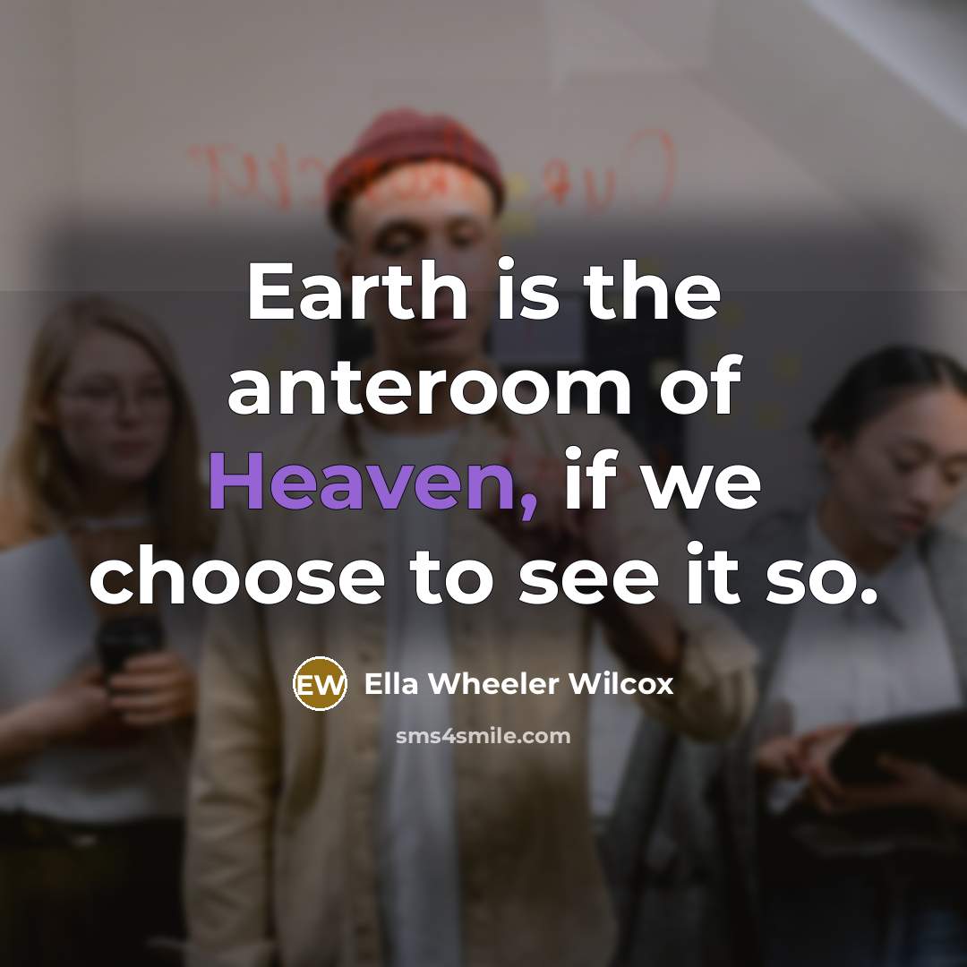 “Earth is the anteroom of Heaven, if we choose to…” quote by Ella Wheeler Wilcox