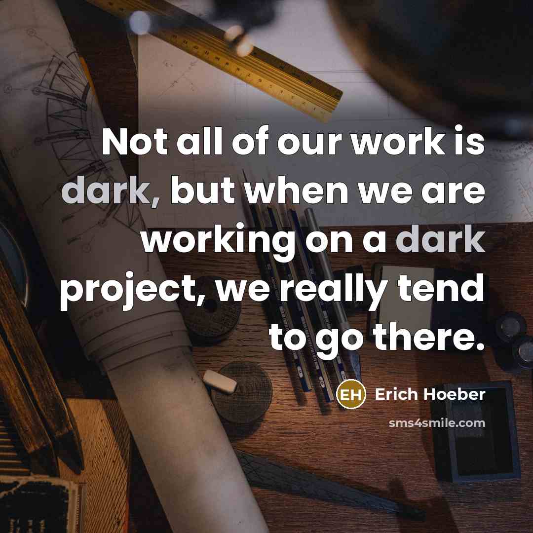 “Not all of our work is dark, but when we…” quote by Erich Hoeber