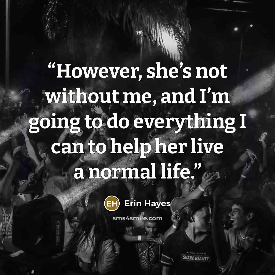 “However, she’s not without me, and I’m going to do everything I can to help her live a normal life.” quote by Erin Hayes