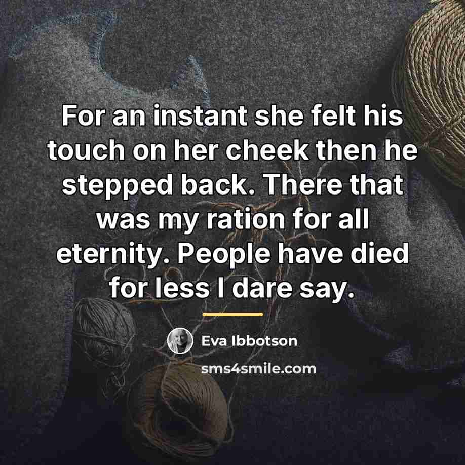 “For an instant she felt his touch on her cheek…” quote by Eva Ibbotson