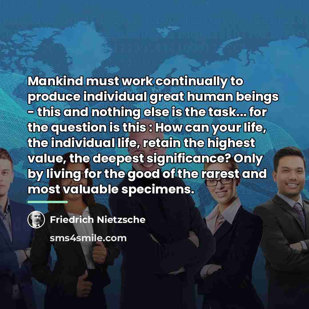 “Mankind must work continually to produce individual great human beings…” quote by Friedrich Nietzsche