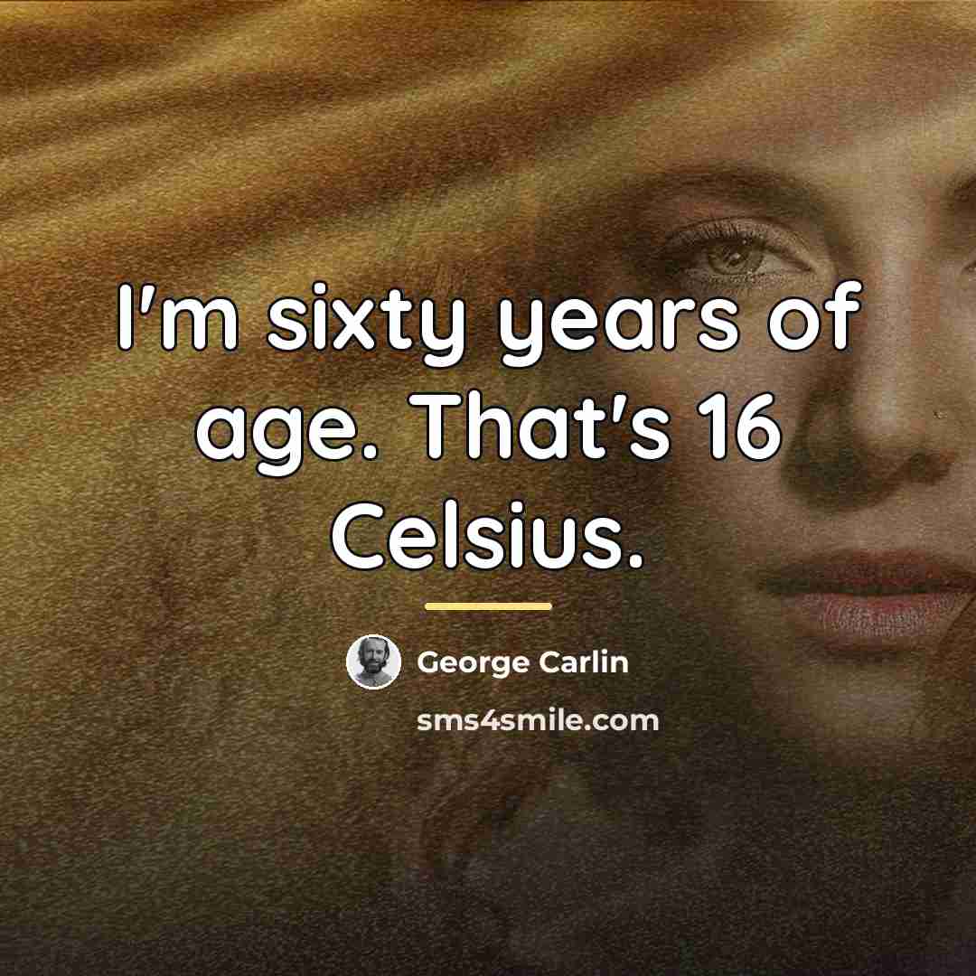 “I'm sixty years of age. That's 16 Celsius.…” quote by George Carlin