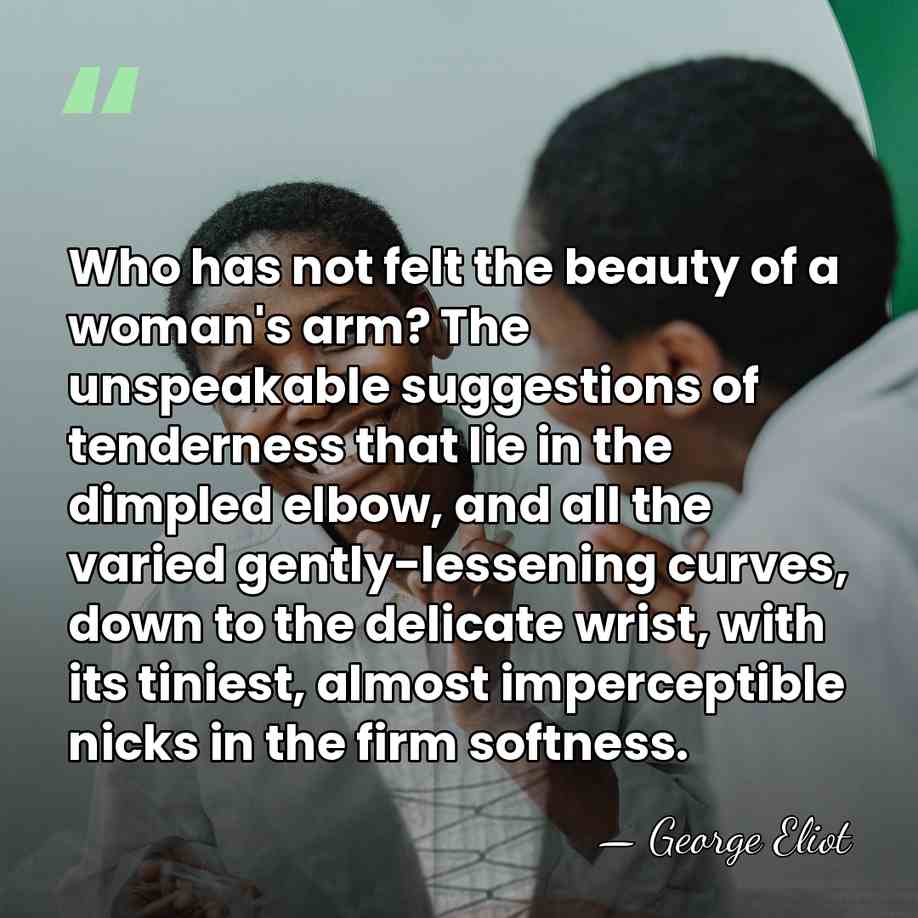 Who has not felt the beauty of a woman's arm? The unspeakable&hellip; - George Eliot