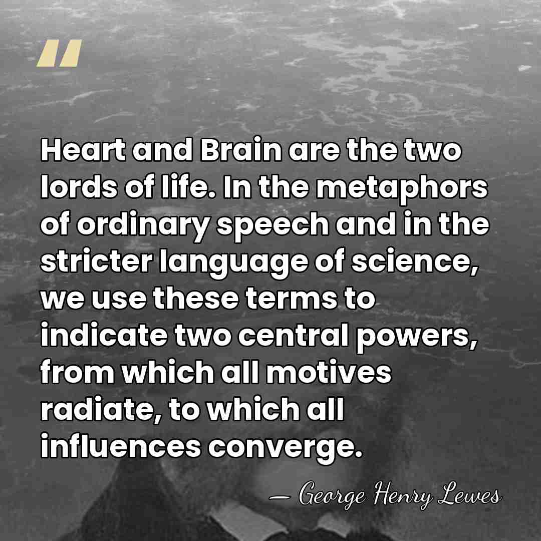 Heart and Brain are the two lords of life. In the metaphors&hellip; - George Henry Lewes