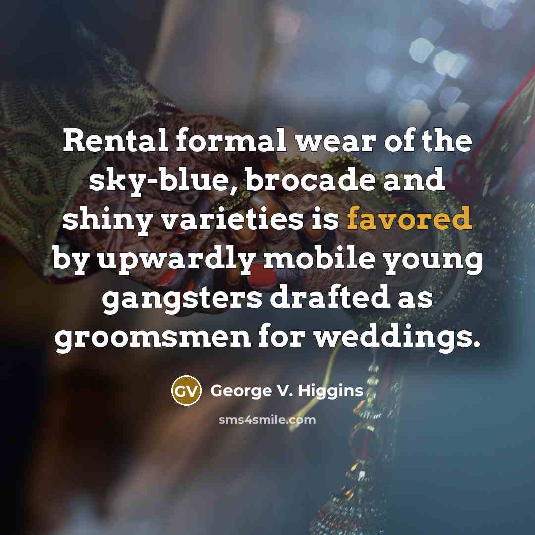 “Rental formal wear of the sky-blue, brocade and shiny varieties…” quote by George V. Higgins