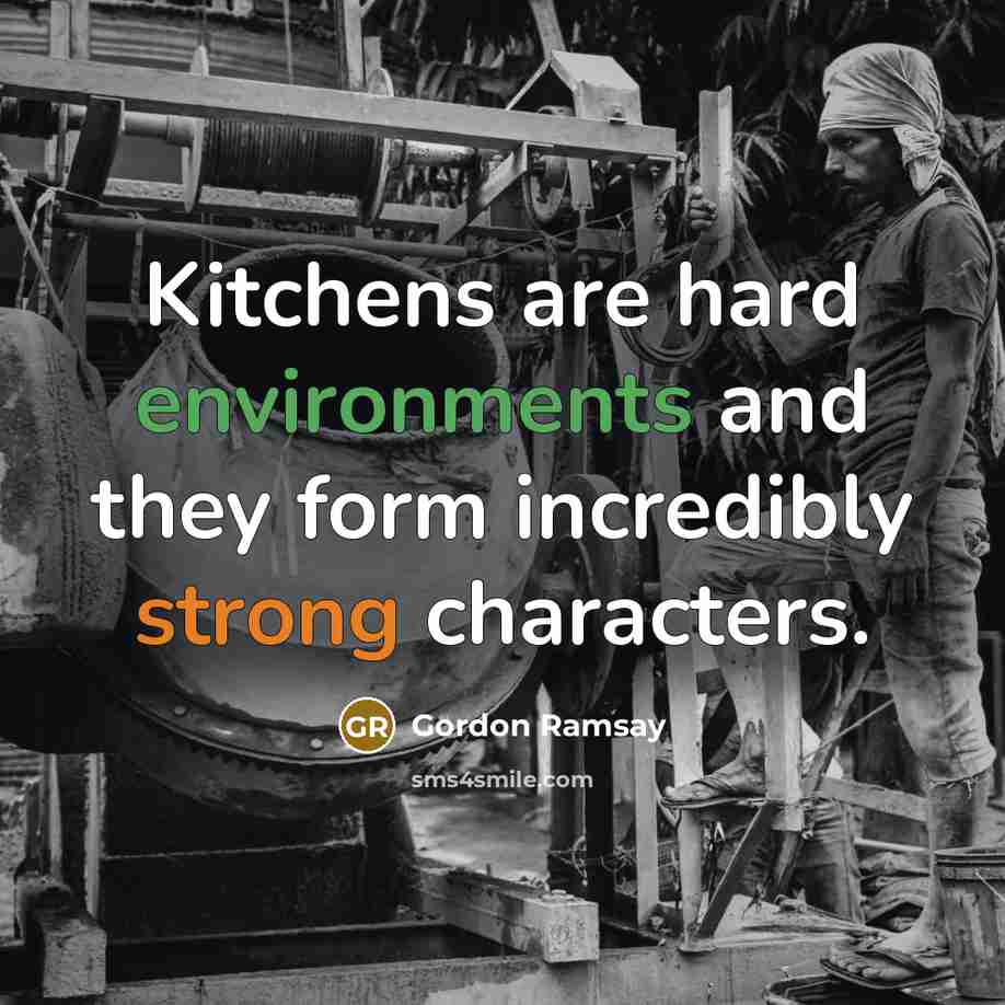 “Kitchens are hard environments and they form incredibly strong characters.” quote by Gordon Ramsay