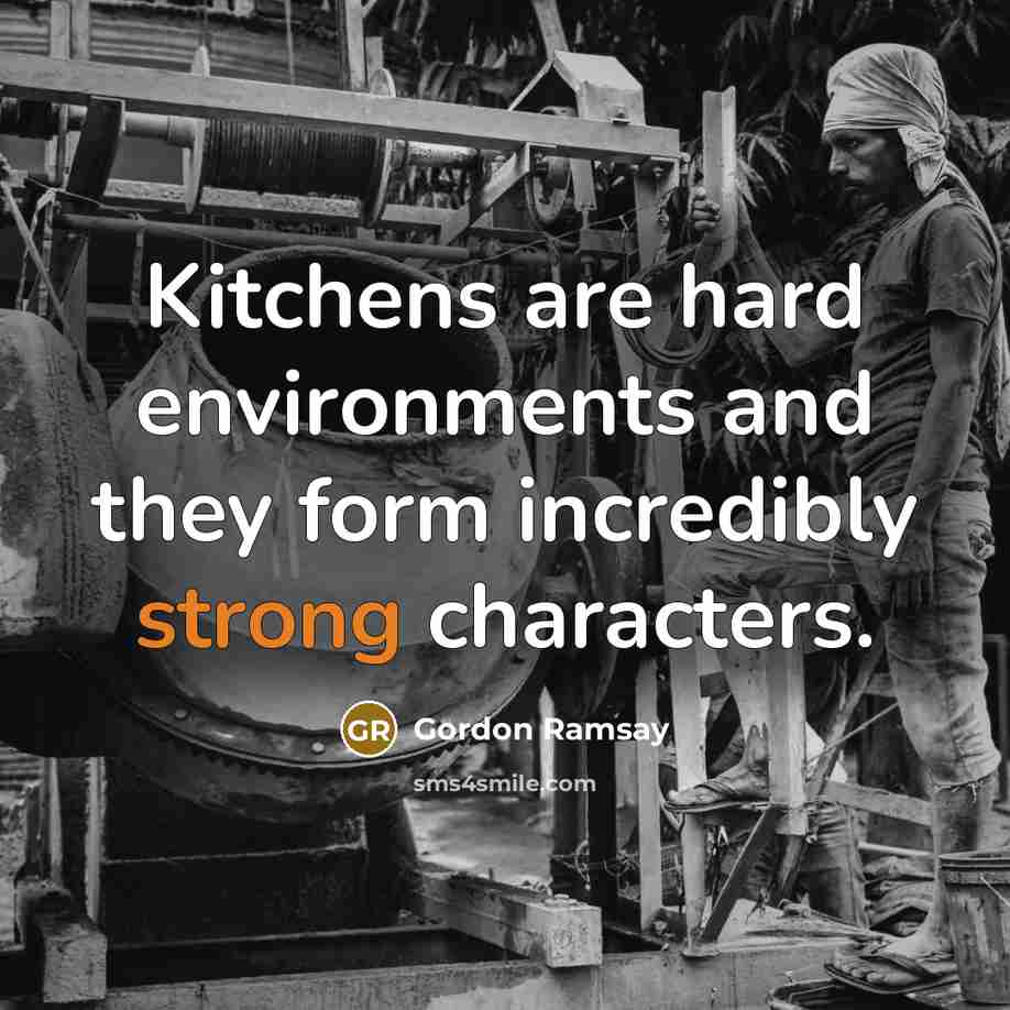 “Kitchens are hard environments and they form incredibly strong characters.…” quote by Gordon Ramsay