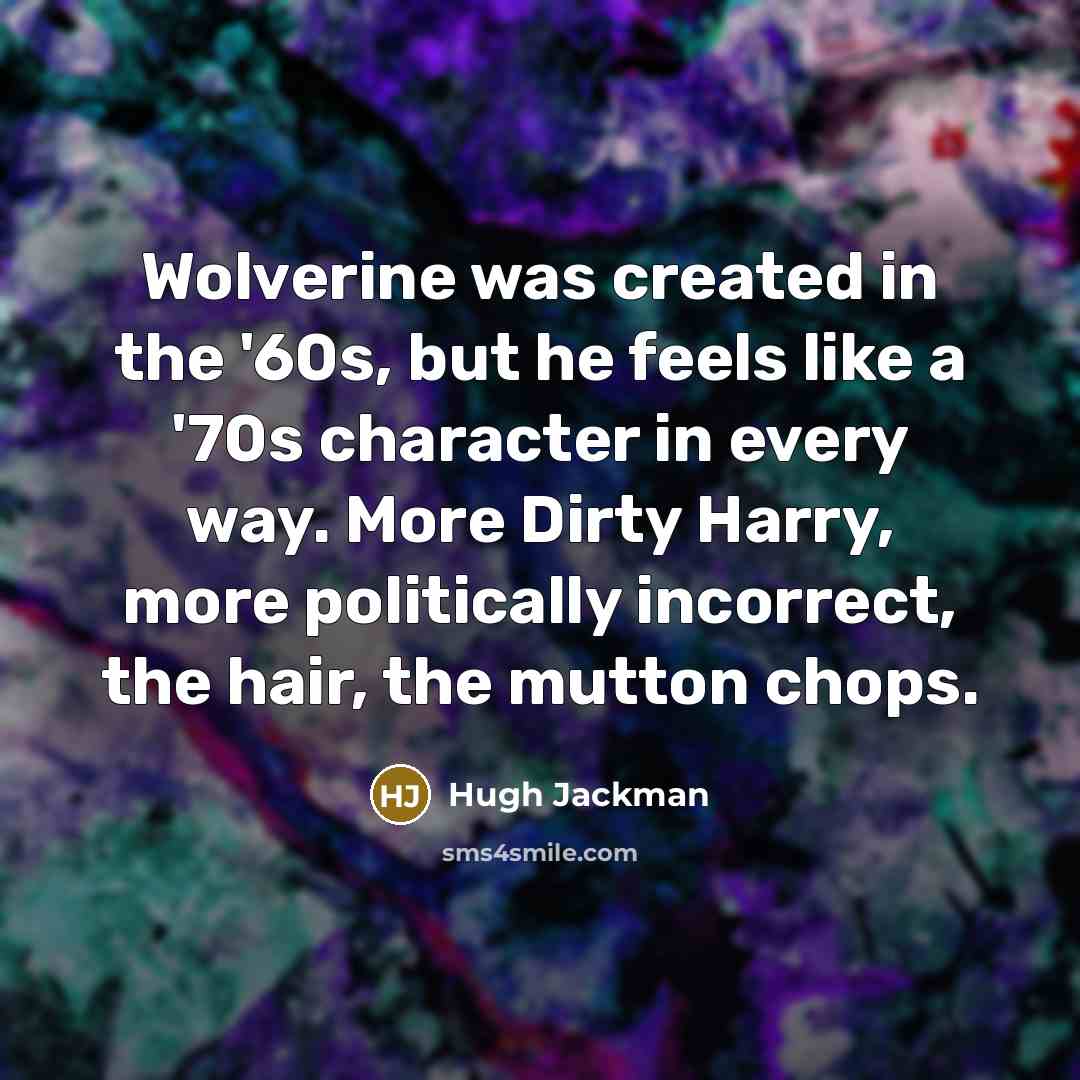 “Wolverine was created in the '60s, but he feels like…” quote by Hugh Jackman
