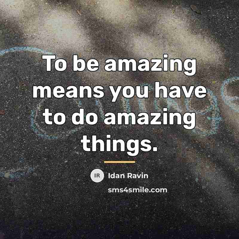 “To be amazing means you have to do amazing things.…” quote by Idan Ravin