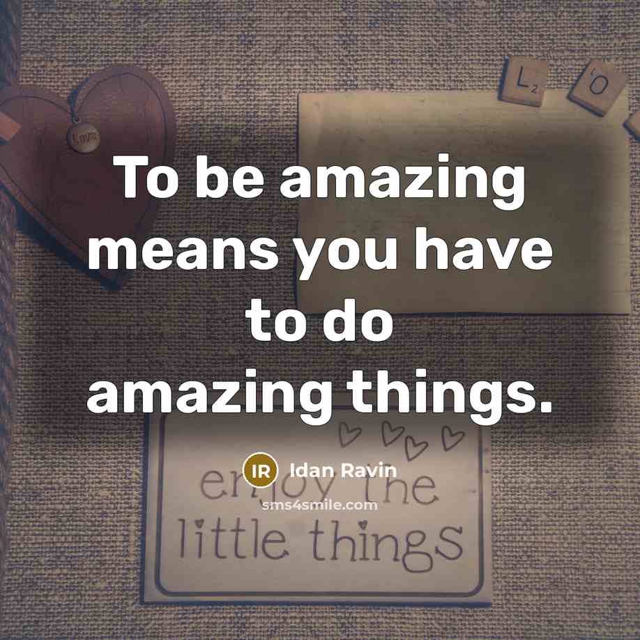 “To be amazing means you have to do amazing things.” quote by Idan Ravin