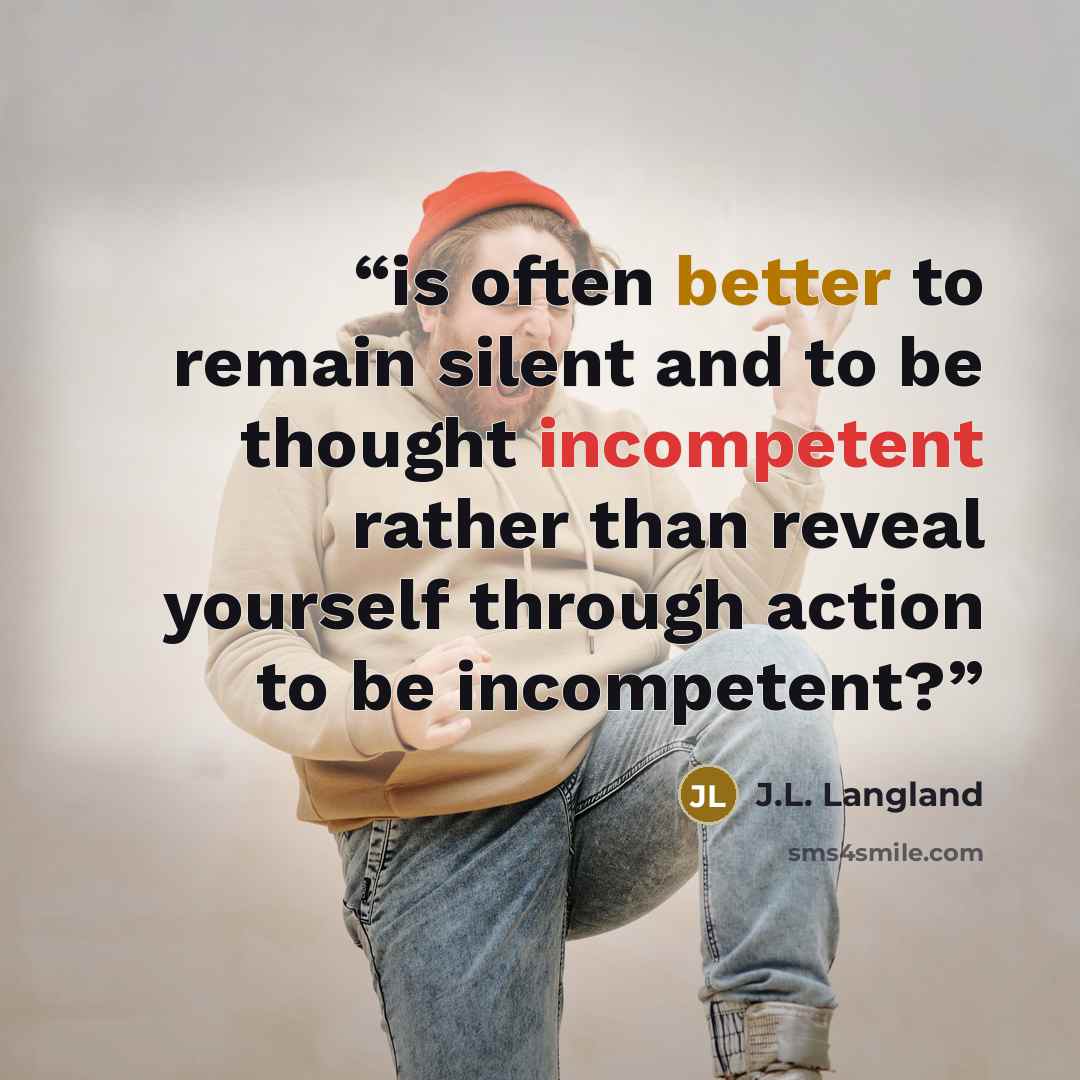 “is often better to remain silent and to be thought incompetent rather than reveal yourself through action to be incompetent?” quote by J.L. Langland