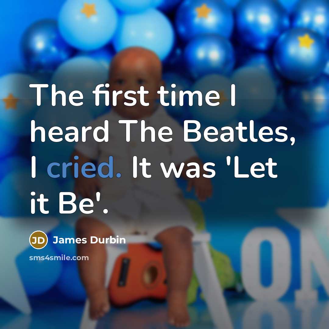 “The first time I heard The Beatles, I cried. It was 'Let it Be'.” quote by James Durbin